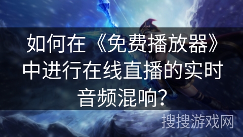 如何在《免费播放器》中进行在线直播的实时音频混响？