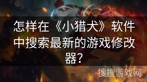怎样在《小猎犬》软件中搜索最新的游戏修改器？