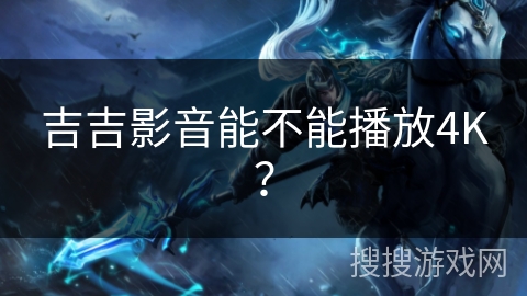 吉吉影音能不能播放4K？