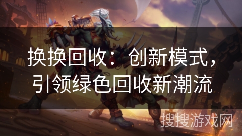 换换回收：创新模式，引领绿色回收新潮流