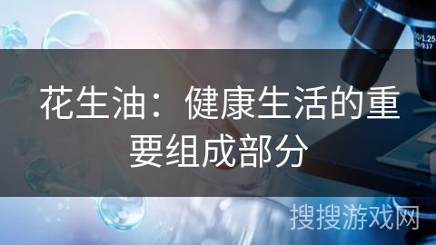 花生油：健康生活的重要组成部分