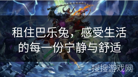租住巴乐兔,感受生活的每一份宁静与舒适 租住巴乐兔,感受生活的每一份宁静与舒适
