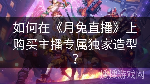如何在《月兔直播》上购买主播专属独家造型？