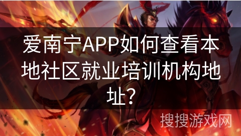 爱南宁APP如何查看本地社区就业培训机构地址？
