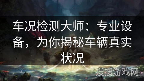 车况检测大师：专业设备，为你揭秘车辆真实状况