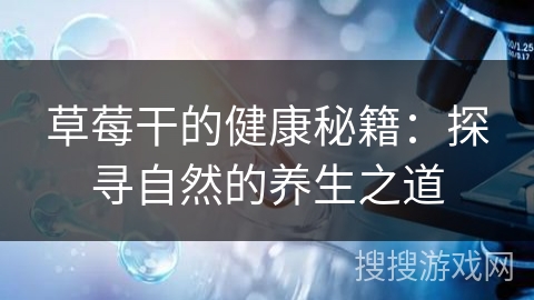 草莓干的健康秘籍：探寻自然的养生之道
