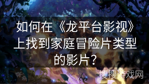 如何在《龙平台影视》上找到家庭冒险片类型的影片？