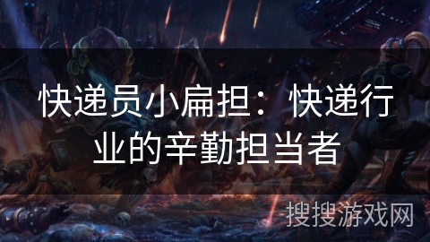 快递员小扁担：快递行业的辛勤担当者