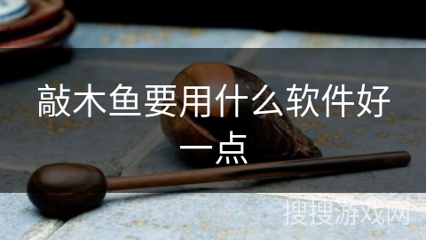 敲木鱼要用什么软件好一点 敲木鱼要用什么软件好一点