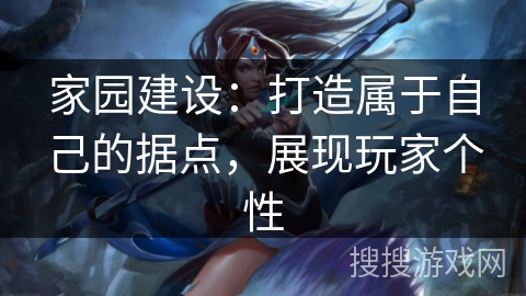 家园建设：打造属于自己的据点，展现玩家个性