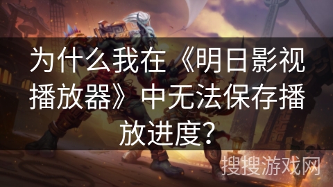 为什么我在《明日影视播放器》中无法保存播放进度？