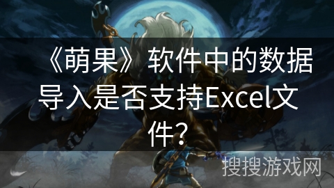 《萌果》软件中的数据导入是否支持Excel文件？