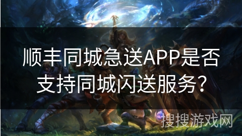 顺丰同城急送APP是否支持同城闪送服务？