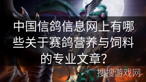 中国信鸽信息网上有哪些关于赛鸽营养与饲料的专业文章？