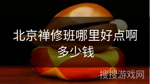 北京禅修班哪里好点啊多少钱