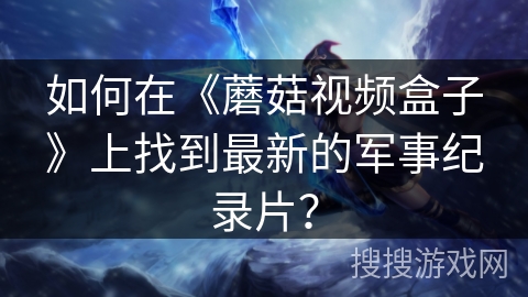 如何在《蘑菇视频盒子》上找到最新的军事纪录片？