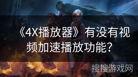 《4X播放器》有没有视频加速播放功能？