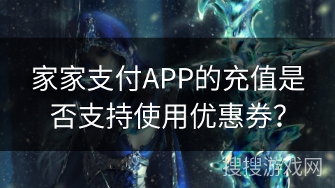 家家支付APP的充值是否支持使用优惠券？