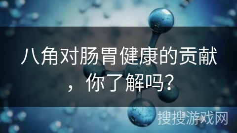 八角对肠胃健康的贡献，你了解吗？