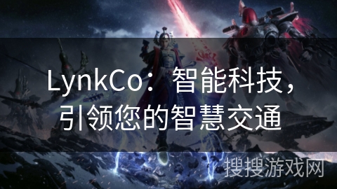 LynkCo：智能科技，引领您的智慧交通