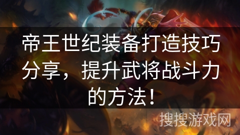 帝王世纪装备打造技巧分享，提升武将战斗力的方法！