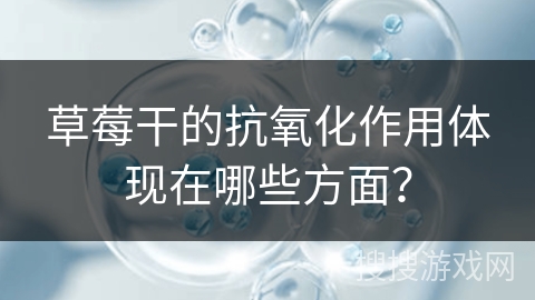 草莓干的抗氧化作用体现在哪些方面？