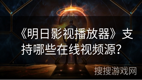 《明日影视播放器》支持哪些在线视频源？