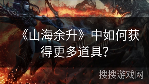 《山海余升》中如何获得更多道具？