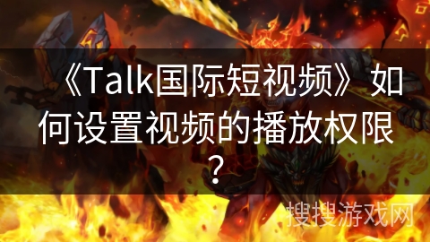 《Talk国际短视频》如何设置视频的播放权限？
