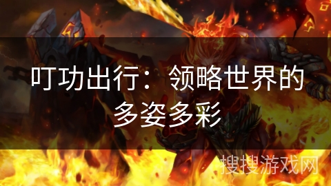 叮功出行：领略世界的多姿多彩