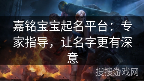 嘉铭宝宝起名平台：专家指导，让名字更有深意