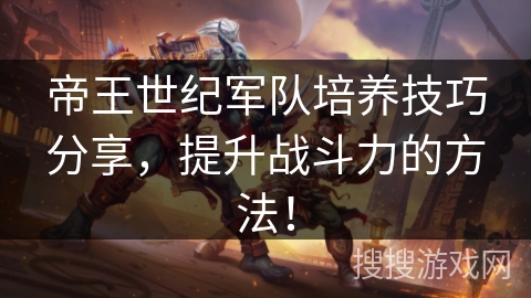 帝王世纪军队培养技巧分享，提升战斗力的方法！