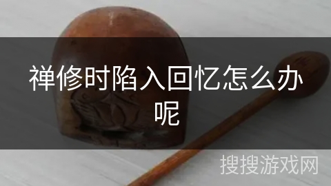 禅修时陷入回忆怎么办呢