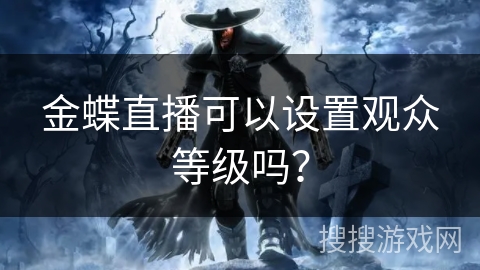 金蝶直播可以设置观众等级吗？