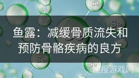 鱼露：减缓骨质流失和预防骨骼疾病的良方