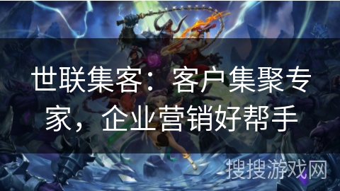 世联集客：客户集聚专家，企业营销好帮手