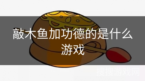 敲木鱼加功德的是什么游戏 敲木鱼加功德的是什么游戏