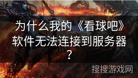 为什么我的《看球吧》软件无法连接到服务器？