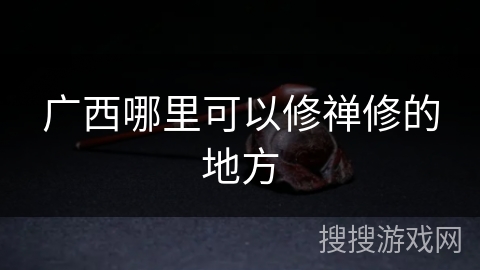 广西哪里可以修禅修的地方