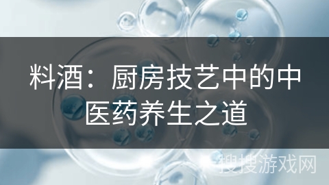料酒：厨房技艺中的中医药养生之道
