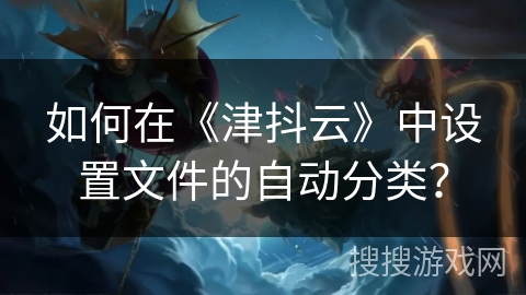 如何在《津抖云》中设置文件的自动分类？
