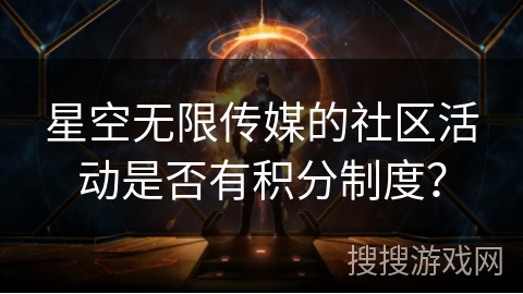 星空无限传媒的社区活动是否有积分制度？