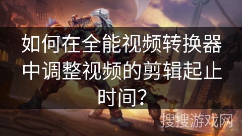 如何在全能视频转换器中调整视频的剪辑起止时间? 如何在全能视频转换器中调整视频的剪辑起止时间?