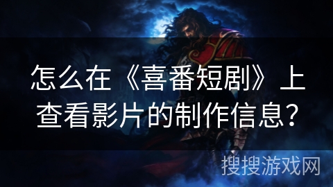 怎么在《喜番短剧》上查看影片的制作信息？