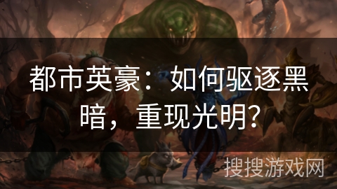 都市英豪：如何驱逐黑暗，重现光明？