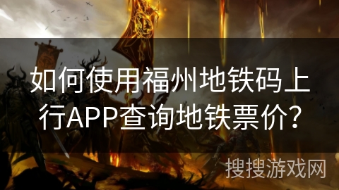 如何使用福州地铁码上行APP查询地铁票价？