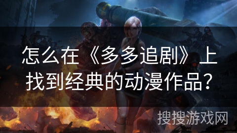 怎么在《多多追剧》上找到经典的动漫作品？