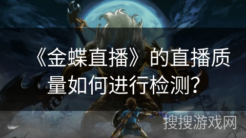 《金蝶直播》的直播质量如何进行检测? 《金蝶直播》的直播质量如何进行检测?