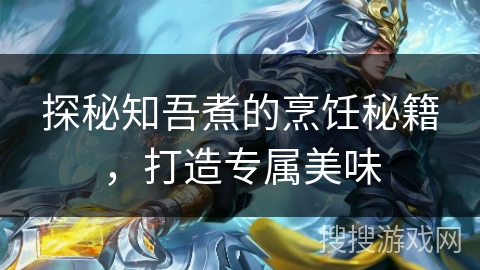 探秘知吾煮的烹饪秘籍，打造专属美味