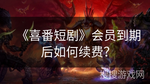 《喜番短剧》会员到期后如何续费? 《喜番短剧》会员到期后如何续费?